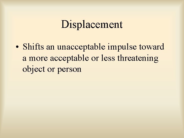 Displacement • Shifts an unacceptable impulse toward a more acceptable or less threatening object