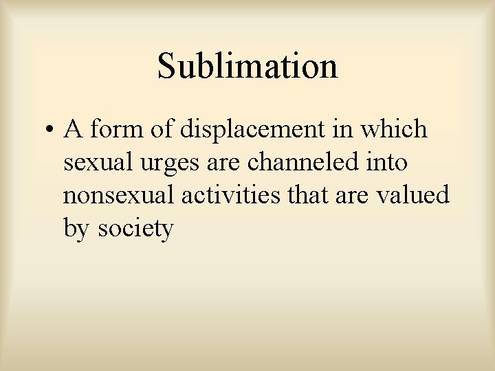 Sublimation • A form of displacement in which sexual urges are channeled into nonsexual