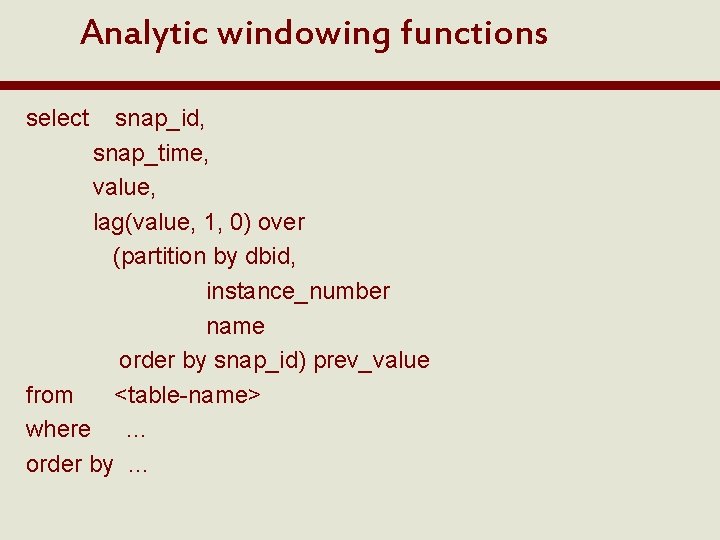 Analytic windowing functions select snap_id, snap_time, value, lag(value, 1, 0) over (partition by dbid,