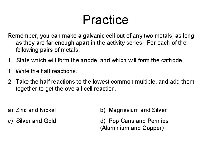 Practice Remember, you can make a galvanic cell out of any two metals, as