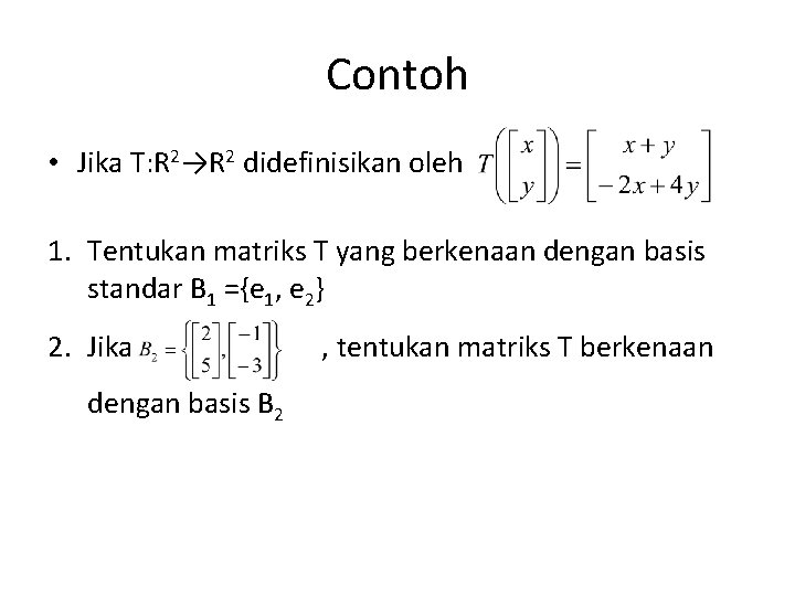 Contoh • Jika T: R 2→R 2 didefinisikan oleh 1. Tentukan matriks T yang