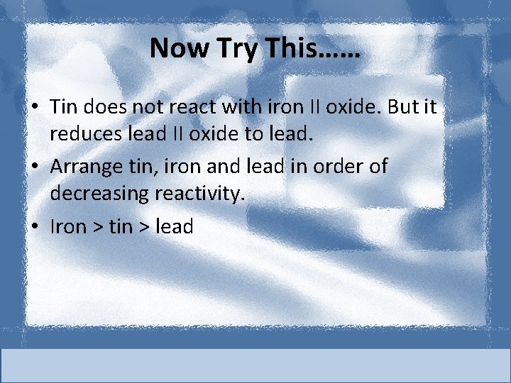 Now Try This…… • Tin does not react with iron II oxide. But it