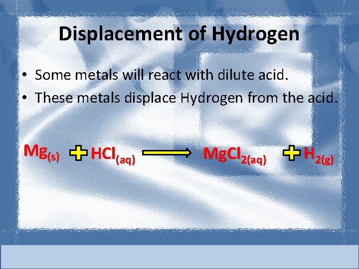 Displacement of Hydrogen • Some metals will react with dilute acid. • These metals