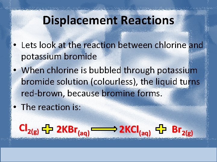 Displacement Reactions • Lets look at the reaction between chlorine and potassium bromide •