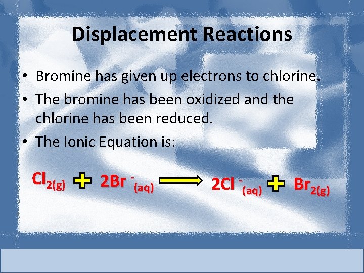 Displacement Reactions • Bromine has given up electrons to chlorine. • The bromine has