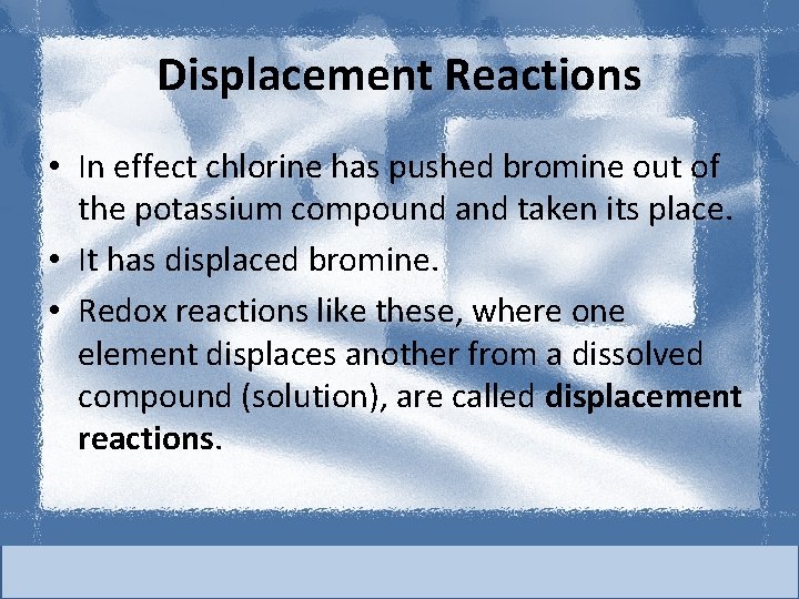 Displacement Reactions • In effect chlorine has pushed bromine out of the potassium compound