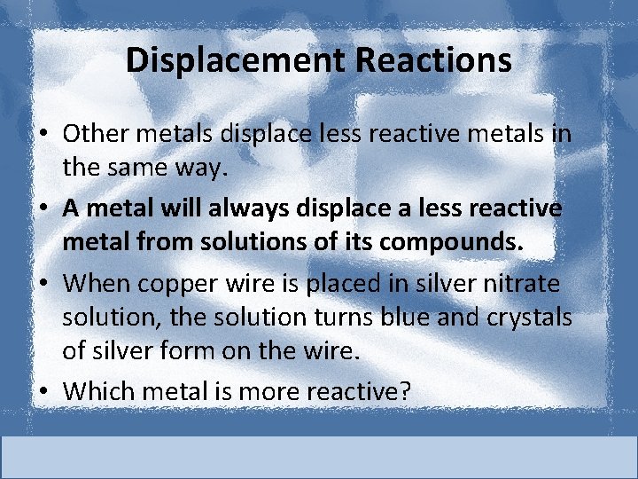 Displacement Reactions • Other metals displace less reactive metals in the same way. •