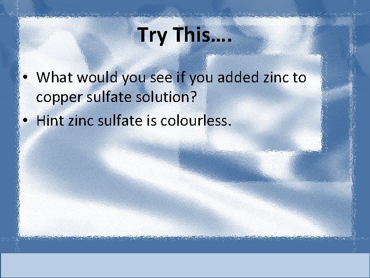 Try This…. • What would you see if you added zinc to copper sulfate