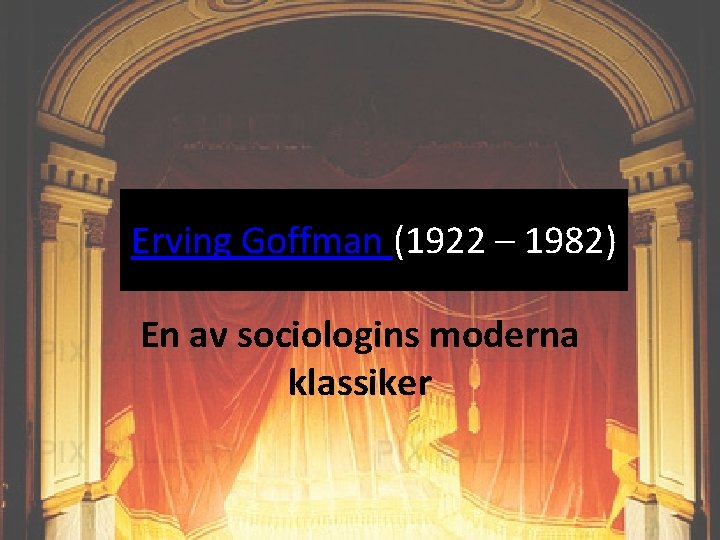 Erving Goffman (1922 – 1982) En av sociologins moderna klassiker 