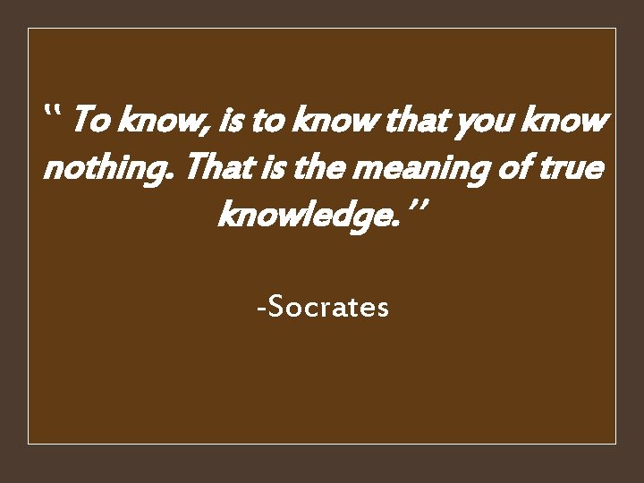 ‛‛ To know, is to know that you know nothing. That is the meaning