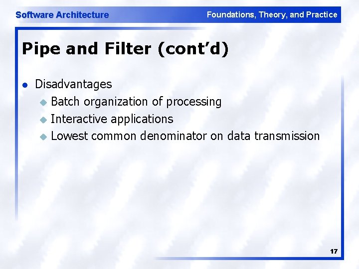 Software Architecture Foundations, Theory, and Practice Pipe and Filter (cont’d) l Disadvantages u Batch