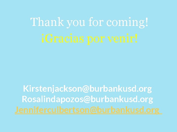 Thank you for coming! ¡Gracias por venir! Kirstenjackson@burbankusd. org Rosalindapozos@burbankusd. org Jenniferculbertson@burbankusd. org 