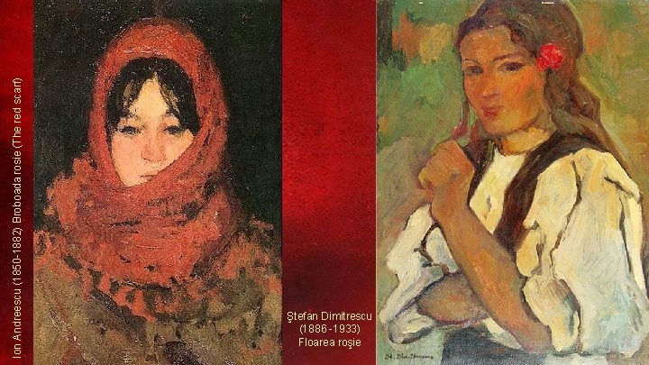 Ion Andreescu (1850 -1882) Broboada rosie (The red scarf) Ştefan Dimitrescu (1886 -1933) Floarea