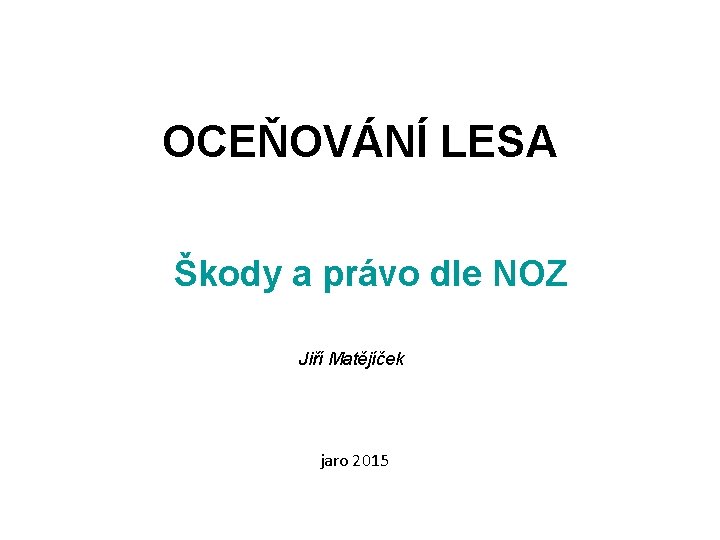 OCEŇOVÁNÍ LESA Škody a právo dle NOZ Jiří Matějíček jaro 2015 