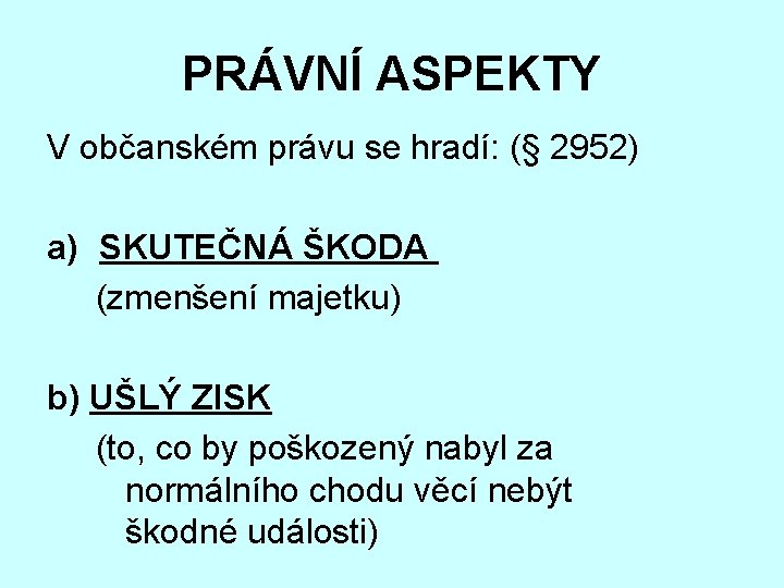 PRÁVNÍ ASPEKTY V občanském právu se hradí: (§ 2952) a) SKUTEČNÁ ŠKODA (zmenšení majetku)