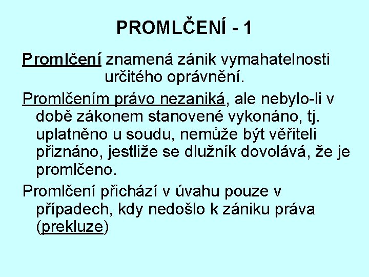 PROMLČENÍ - 1 Promlčení znamená zánik vymahatelnosti určitého oprávnění. Promlčením právo nezaniká, ale nebylo-li