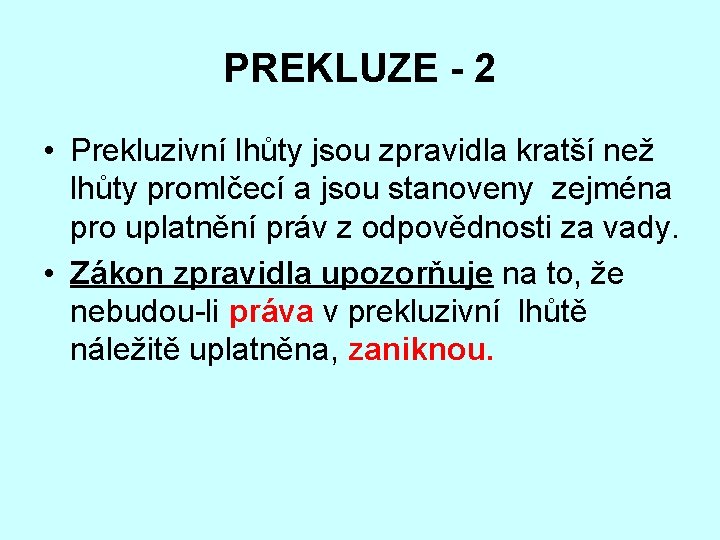 PREKLUZE - 2 • Prekluzivní lhůty jsou zpravidla kratší než lhůty promlčecí a jsou