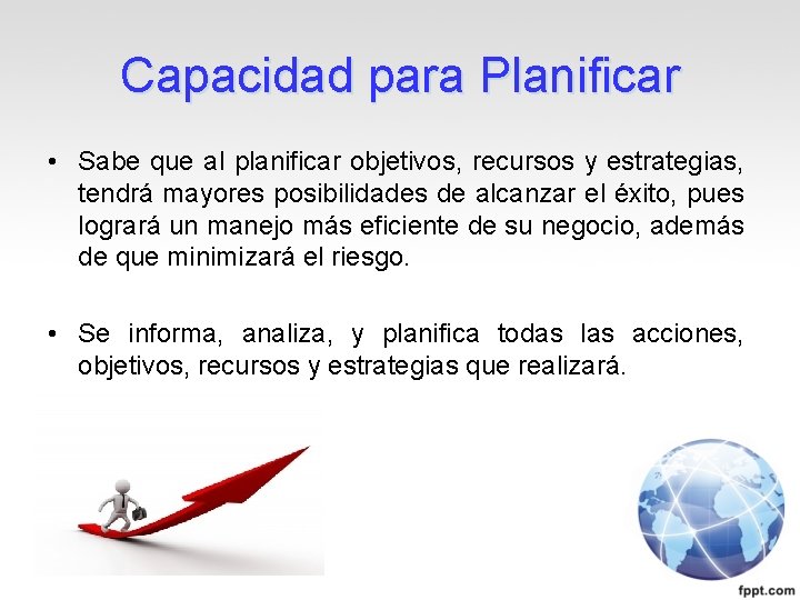 Capacidad para Planificar • Sabe que al planificar objetivos, recursos y estrategias, tendrá mayores