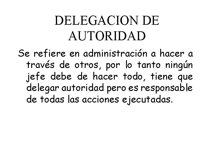 DELEGACION DE AUTORIDAD Se refiere en administración a hacer a través de otros, por