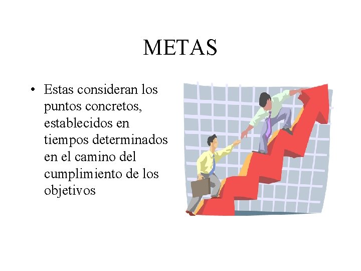 METAS • Estas consideran los puntos concretos, establecidos en tiempos determinados en el camino