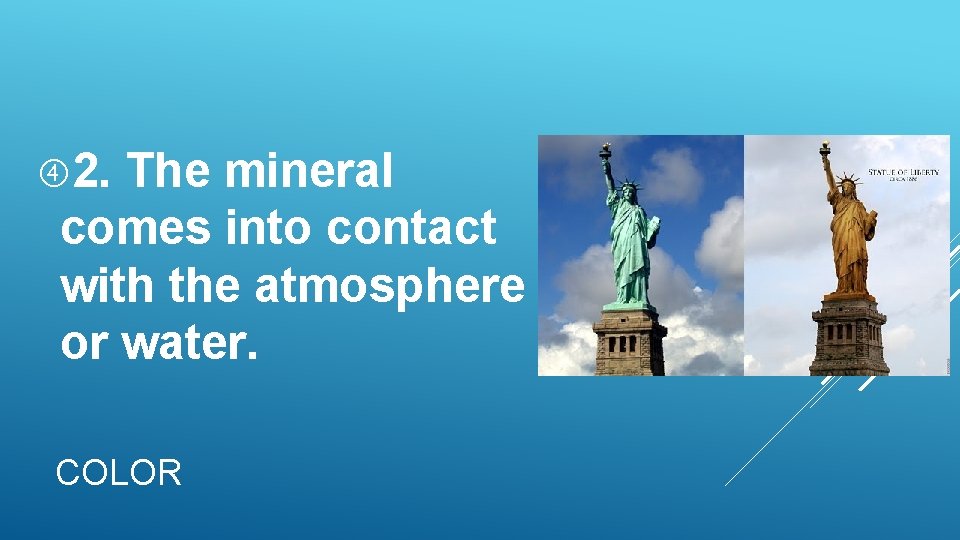 2. The mineral comes into contact with the atmosphere or water. COLOR 2. The mineral comes into contact with the atmosphere or water. COLOR