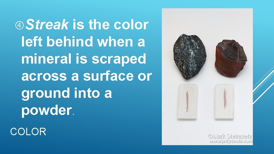 Streak is the color left behind when a mineral is scraped across a Streak is the color left behind when a mineral is scraped across a