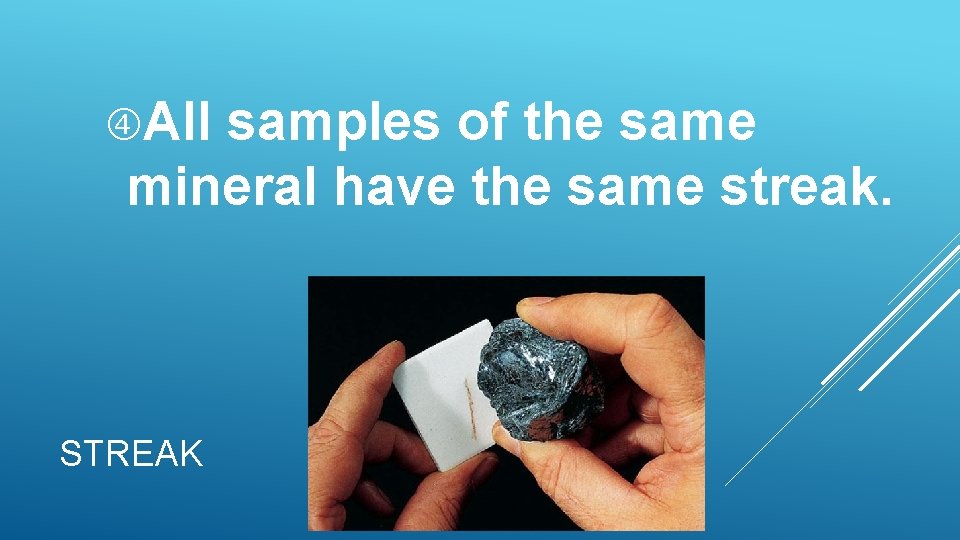 All samples of the same mineral have the same streak. STREAK All samples of the same mineral have the same streak. STREAK