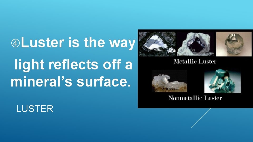 Luster is the way light reflects off a mineral’s surface. LUSTER Luster is the way light reflects off a mineral’s surface. LUSTER