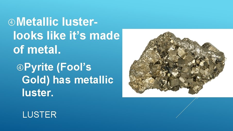 Metallic lusterlooks like it’s made of metal. Pyrite (Fool’s Gold) has metallic luster. Metallic lusterlooks like it’s made of metal. Pyrite (Fool’s Gold) has metallic luster.
