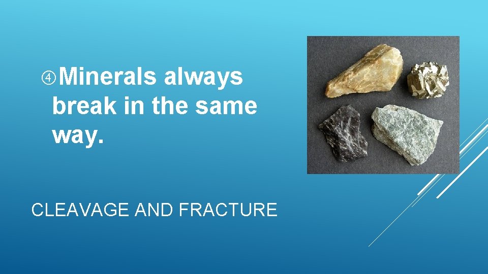Minerals always break in the same way. CLEAVAGE AND FRACTURE Minerals always break in the same way. CLEAVAGE AND FRACTURE