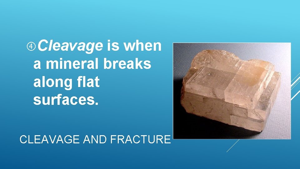 Cleavage is when a mineral breaks along flat surfaces. CLEAVAGE AND FRACTURE Cleavage is when a mineral breaks along flat surfaces. CLEAVAGE AND FRACTURE
