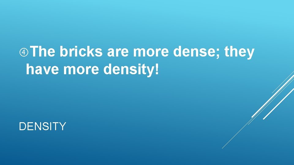 The bricks are more dense; they have more density! DENSITY The bricks are more dense; they have more density! DENSITY