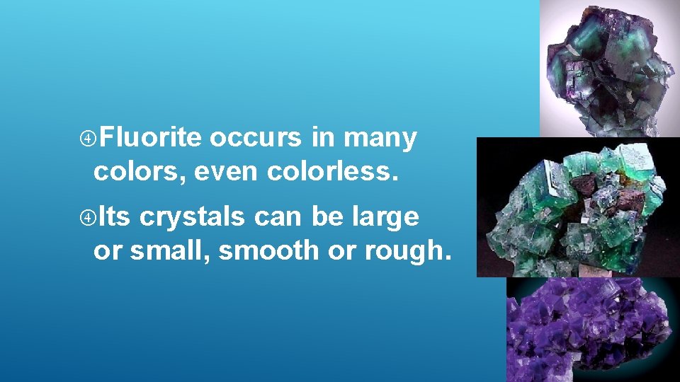 Fluorite occurs in many colors, even colorless. Its crystals can be large or Fluorite occurs in many colors, even colorless. Its crystals can be large or