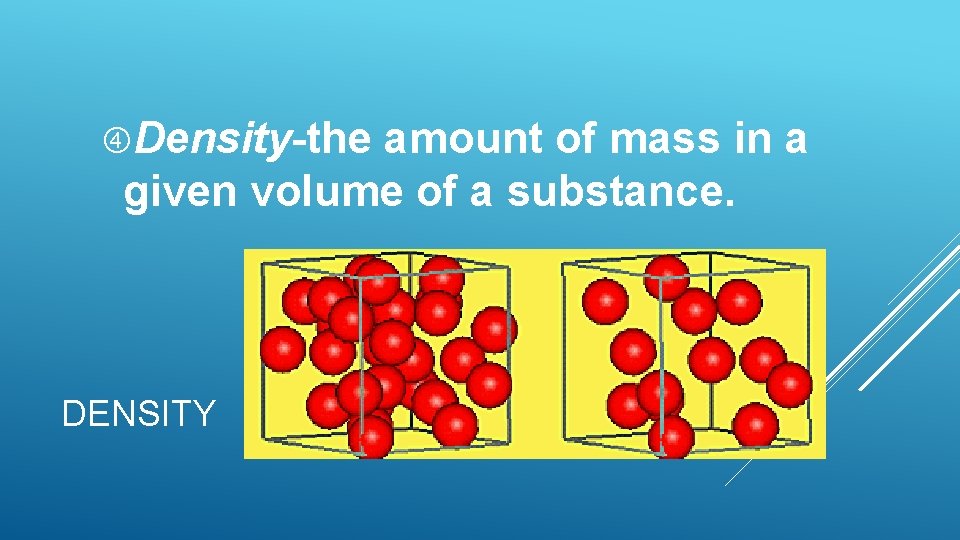 Density-the amount of mass in a given volume of a substance. DENSITY Density-the amount of mass in a given volume of a substance. DENSITY
