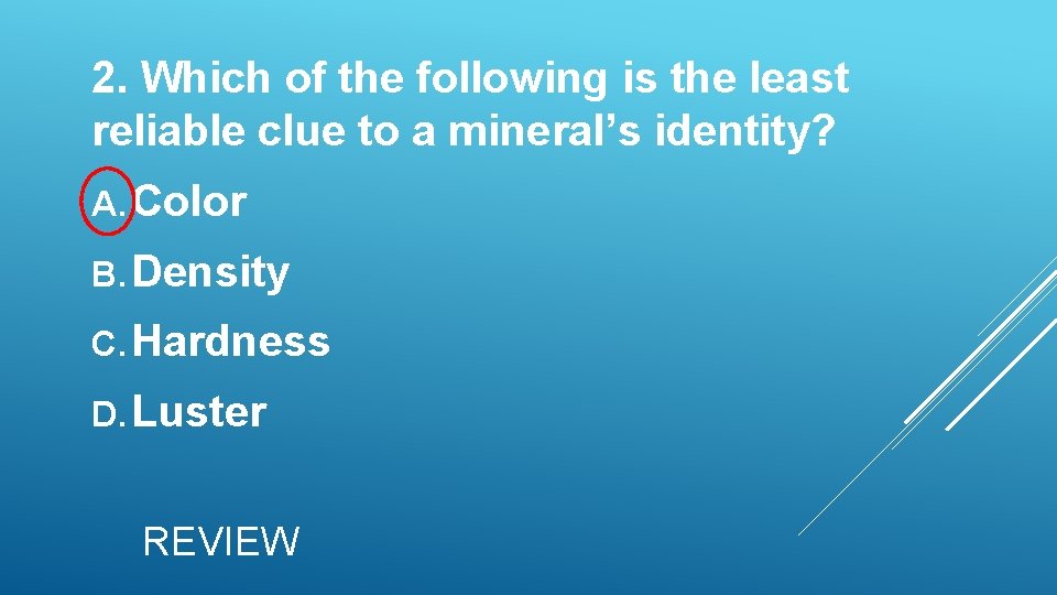 2. Which of the following is the least reliable clue to a mineral’s identity? 2. Which of the following is the least reliable clue to a mineral’s identity?