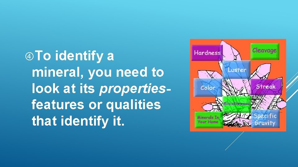 To identify a mineral, you need to look at its propertiesfeatures or qualities To identify a mineral, you need to look at its propertiesfeatures or qualities