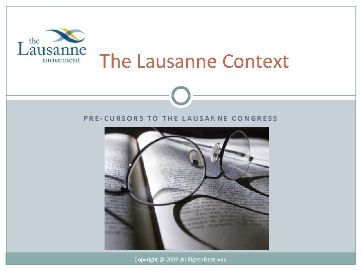 The Lausanne Context PRE-CURSORS TO THE LAUSANNE CONGRESS Copyright @ 2009 All Rights Reserved.