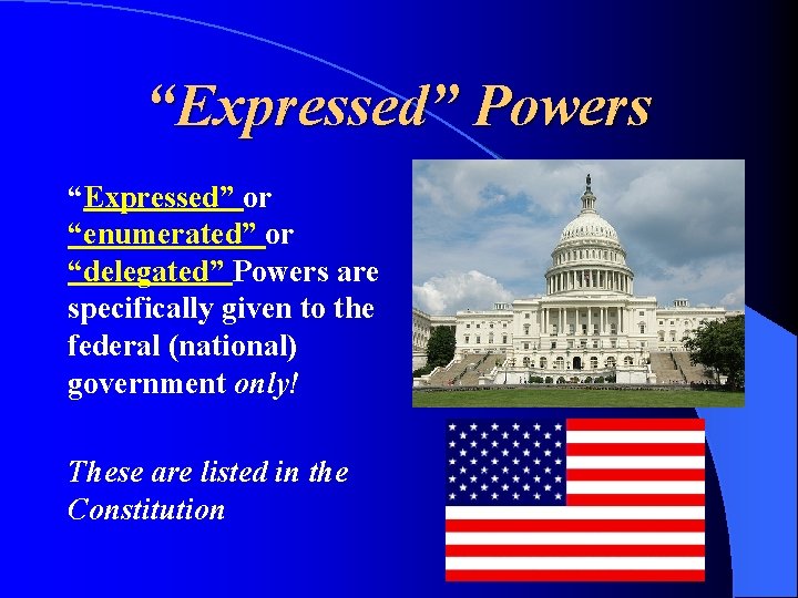 “Expressed” Powers “Expressed” or “enumerated” or “delegated” Powers are specifically given to the federal