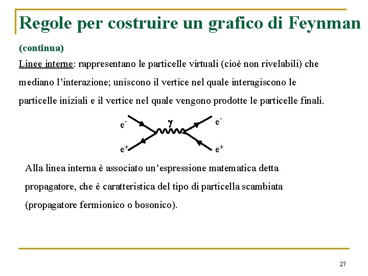 Regole per costruire un grafico di Feynman (continua) Linee interne: rappresentano le particelle virtuali Regole per costruire un grafico di Feynman (continua) Linee interne: rappresentano le particelle virtuali