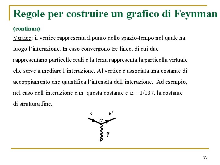 Regole per costruire un grafico di Feynman (continua) Vertice: il vertice rappresenta il punto Regole per costruire un grafico di Feynman (continua) Vertice: il vertice rappresenta il punto