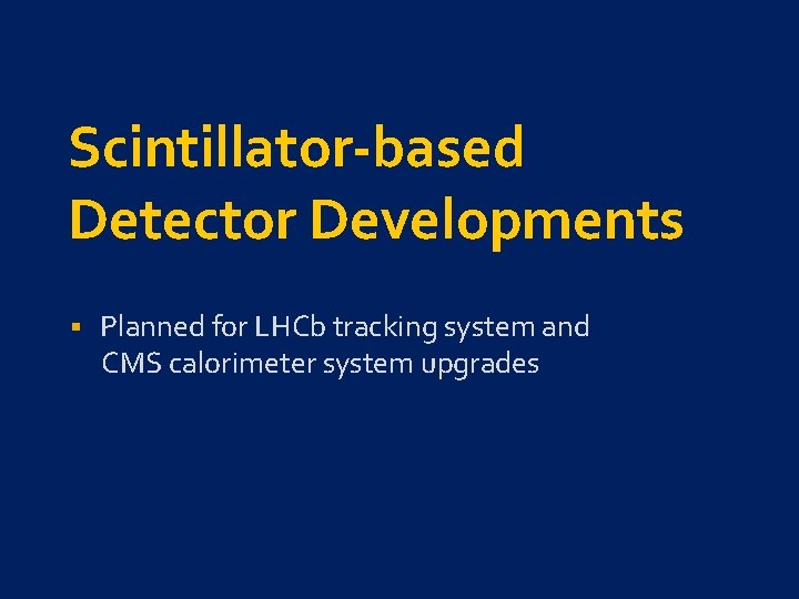 Scintillator-based Detector Developments § Planned for LHCb tracking system and CMS calorimeter system upgrades
