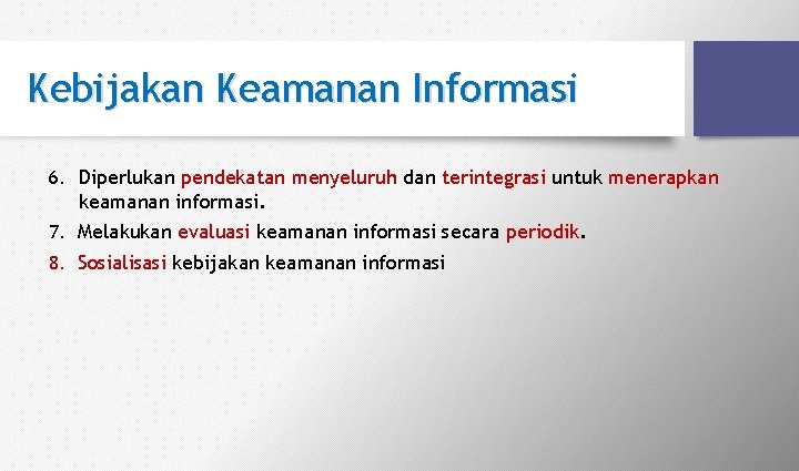Kebijakan Keamanan Informasi 6. Diperlukan pendekatan menyeluruh dan terintegrasi untuk menerapkan keamanan informasi. 7. Kebijakan Keamanan Informasi 6. Diperlukan pendekatan menyeluruh dan terintegrasi untuk menerapkan keamanan informasi. 7.