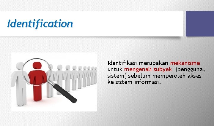 Identification Identifikasi merupakan mekanisme untuk mengenali subyek (pengguna, sistem) sebelum memperoleh akses ke sistem Identification Identifikasi merupakan mekanisme untuk mengenali subyek (pengguna, sistem) sebelum memperoleh akses ke sistem