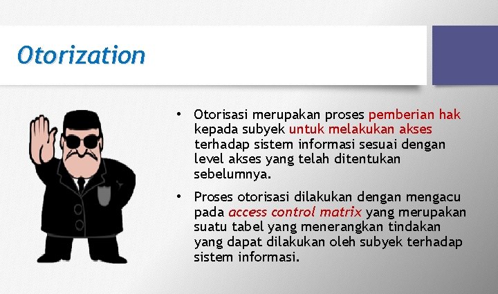 Otorization • Otorisasi merupakan proses pemberian hak kepada subyek untuk melakukan akses terhadap sistem Otorization • Otorisasi merupakan proses pemberian hak kepada subyek untuk melakukan akses terhadap sistem