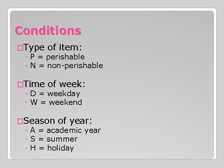 Conditions �Type of item: ◦ P = perishable ◦ N = non-perishable �Time of