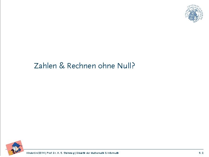 Zahlen & Rechnen ohne Null? Kinder. Uni 2014 | Prof. Dr. A. S. Steinweg