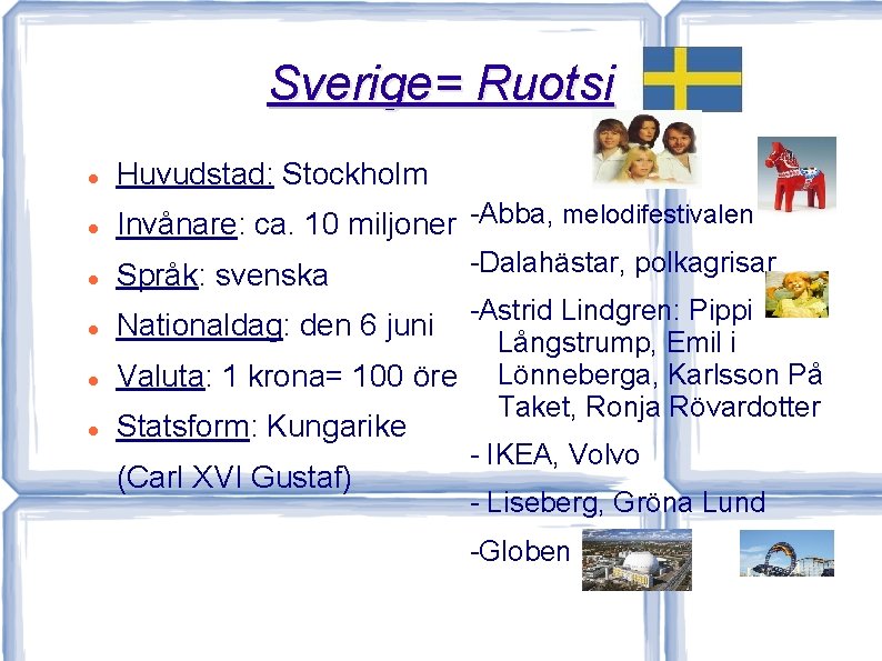 Sverige= Ruotsi Huvudstad: Stockholm Invånare: ca. 10 miljoner -Abba, melodifestivalen Språk: svenska Nationaldag: den