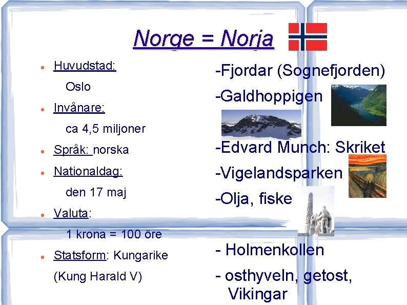 Norge = Norja Huvudstad: Oslo Invånare: -Fjordar (Sognefjorden) -Galdhoppigen ca 4, 5 miljoner Språk: