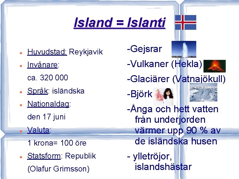 Island = Islanti Huvudstad: Reykjavik -Gejsrar Invånare: -Vulkaner (Hekla) ca. 320 000 -Glaciärer (Vatnajökull)