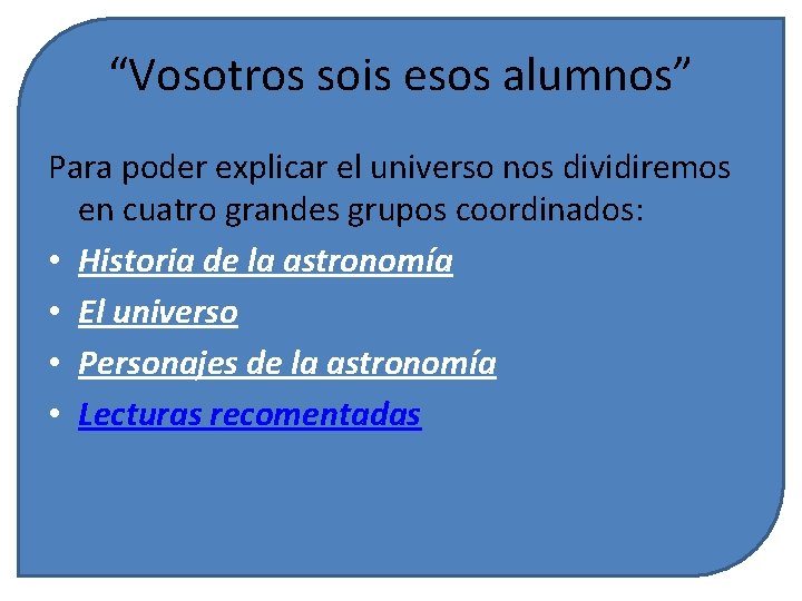 “Vosotros sois esos alumnos” Para poder explicar el universo nos dividiremos en cuatro grandes